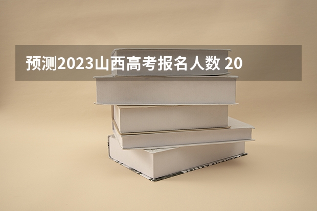 预测2023山西高考报名人数 2023山西高考一分一段表