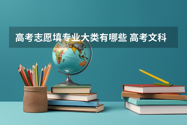 高考志愿填专业大类有哪些 高考文科有哪些志愿填报专业呢