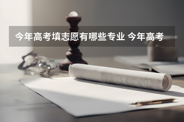 今年高考填志愿有哪些专业 今年高考报什么专业好
