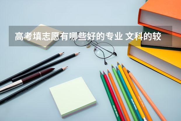 高考填志愿有哪些好的专业 文科的较好专业有哪些?
