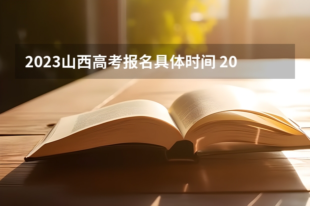 2023山西高考报名具体时间 2023山西高考准考证打印时间什么时候