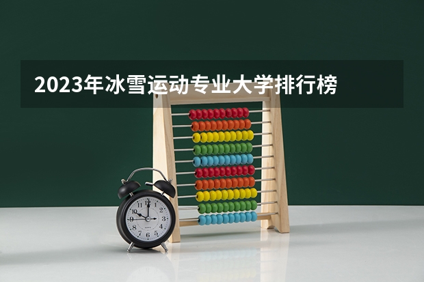 2023年冰雪运动专业大学排行榜