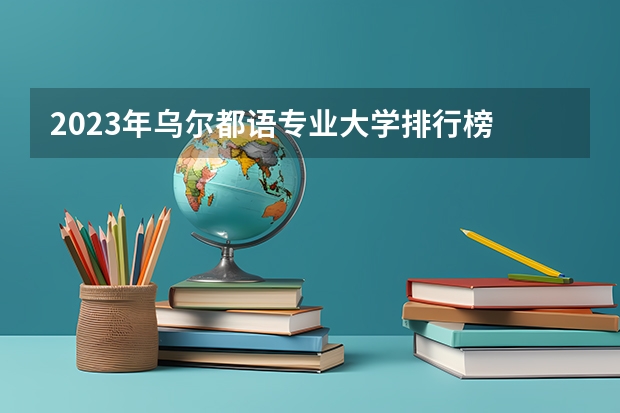 2023年乌尔都语专业大学排行榜