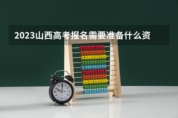 2023山西高考报名需要准备什么资料 什么时间报名