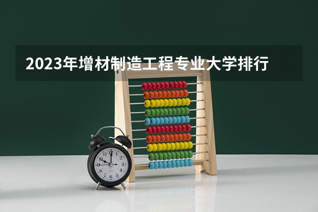 2023年增材制造工程专业大学排行榜
