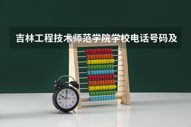 吉林工程技术师范学院学校电话号码及介绍