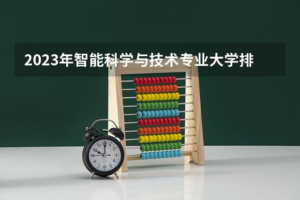 2023年智能科学与技术专业大学排行榜