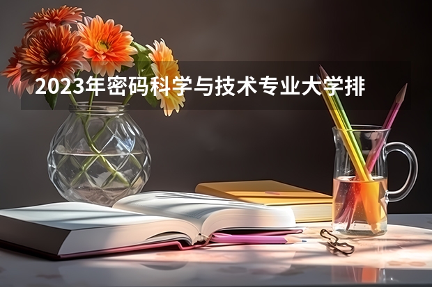 2023年密码科学与技术专业大学排行榜