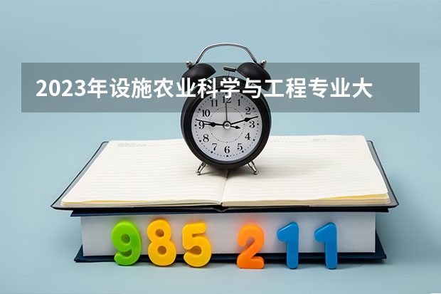 2023年设施农业科学与工程专业大学排行榜