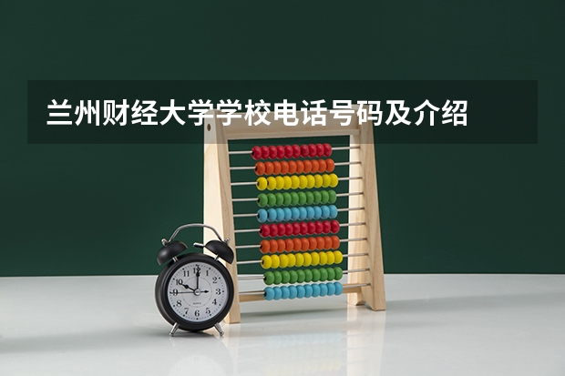 兰州财经大学学校电话号码及介绍