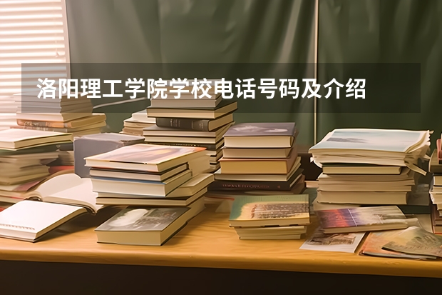 洛阳理工学院学校电话号码及介绍