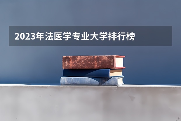 2023年法医学专业大学排行榜