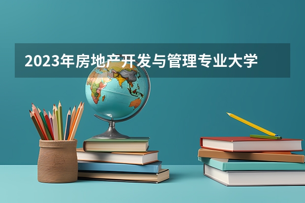 2023年房地产开发与管理专业大学排行榜
