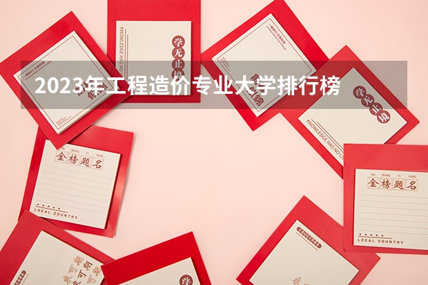 2023年工程造价专业大学排行榜