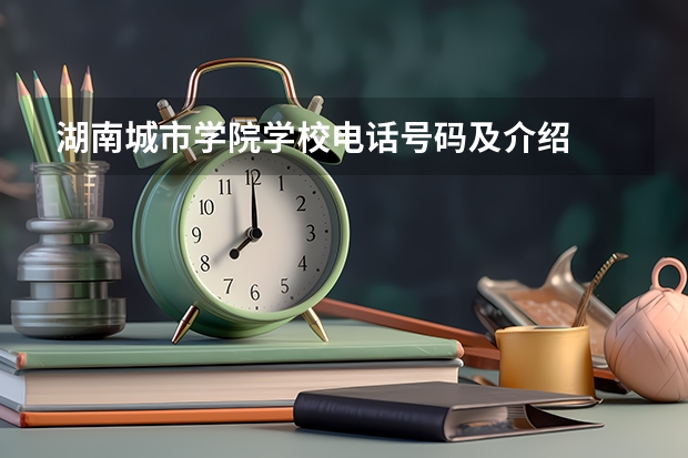 湖南城市学院学校电话号码及介绍