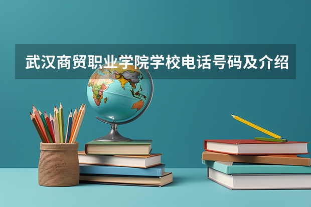 武汉商贸职业学院学校电话号码及介绍