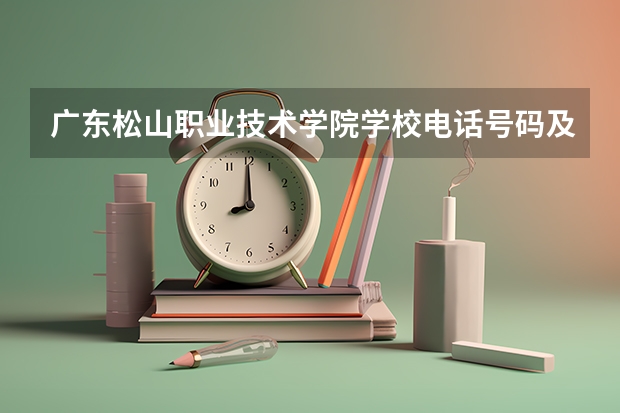 广东松山职业技术学院学校电话号码及介绍