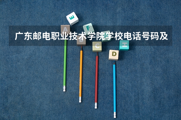 广东邮电职业技术学院学校电话号码及介绍