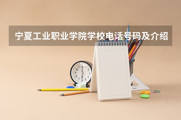 宁夏工业职业学院学校电话号码及介绍