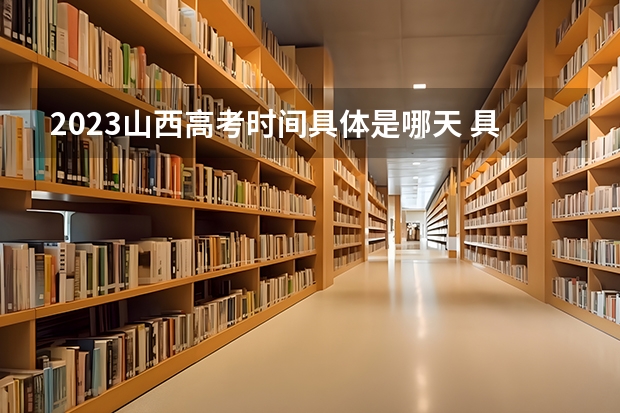 2023山西高考时间具体是哪天 具体哪两天考试