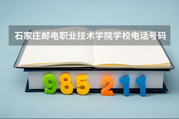 石家庄邮电职业技术学院学校电话号码及介绍