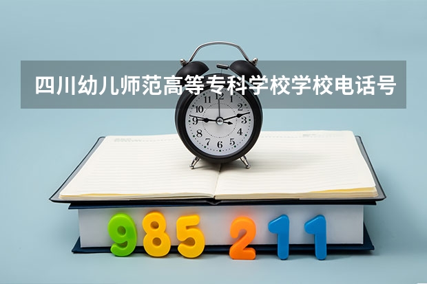 四川幼儿师范高等专科学校学校电话号码及介绍
