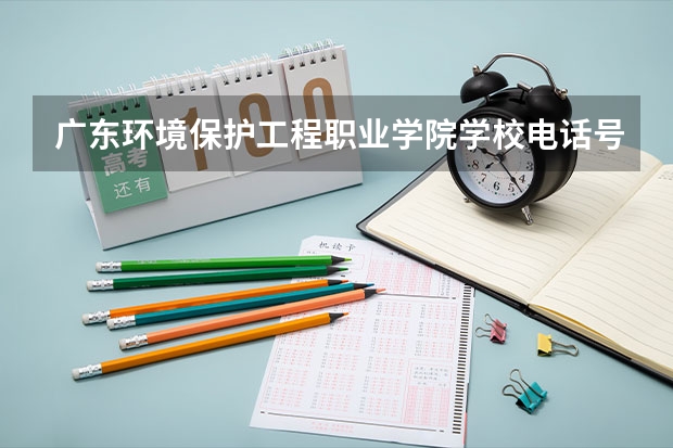 广东环境保护工程职业学院学校电话号码及介绍