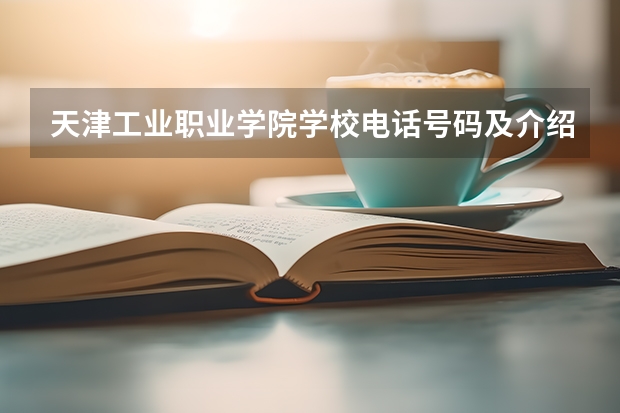 天津工业职业学院学校电话号码及介绍
