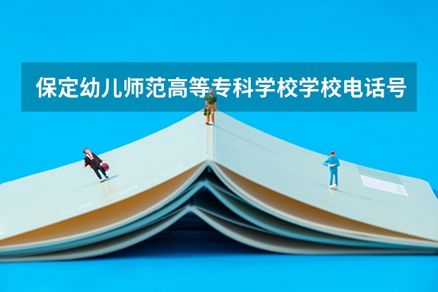保定幼儿师范高等专科学校学校电话号码及介绍