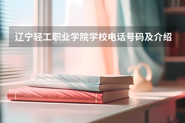 辽宁轻工职业学院学校电话号码及介绍