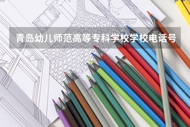 青岛幼儿师范高等专科学校学校电话号码及介绍