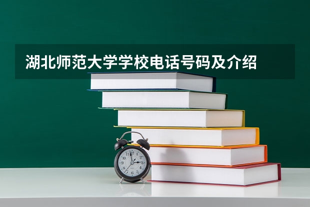 湖北师范大学学校电话号码及介绍