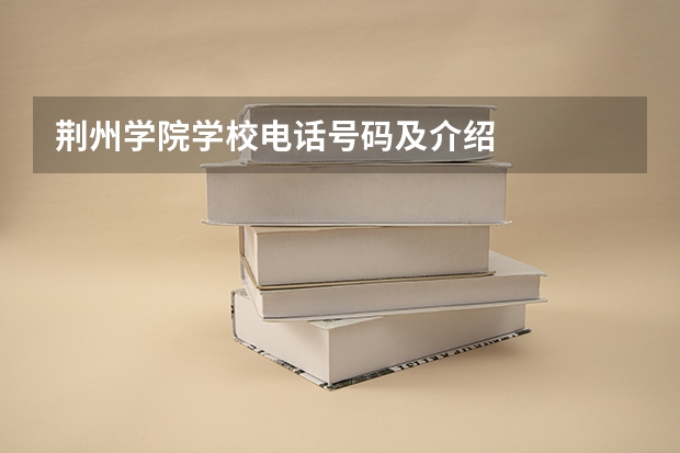 荆州学院学校电话号码及介绍