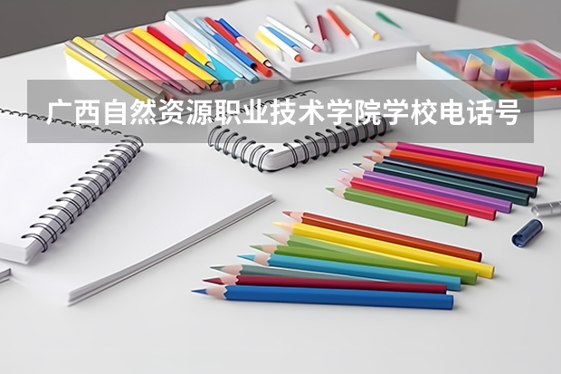广西自然资源职业技术学院学校电话号码及介绍