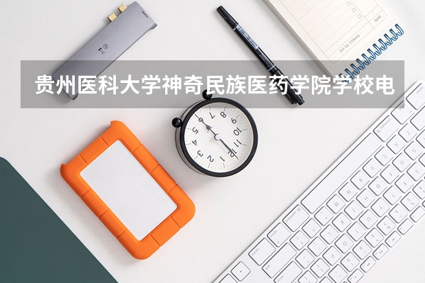 贵州医科大学神奇民族医药学院学校电话号码及介绍