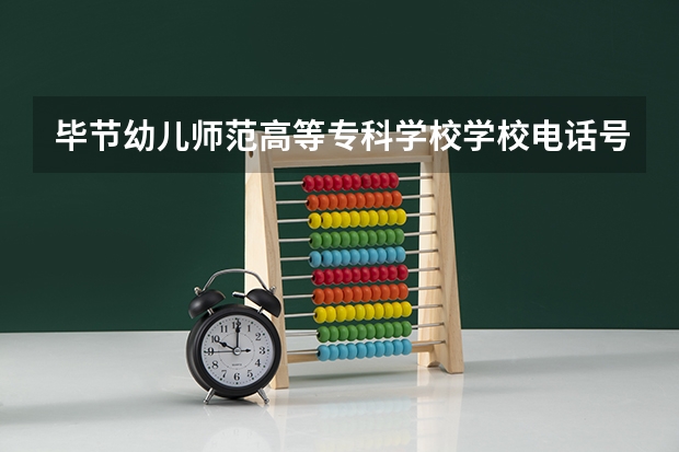 毕节幼儿师范高等专科学校学校电话号码及介绍