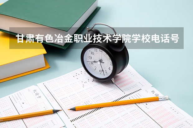 甘肃有色冶金职业技术学院学校电话号码及介绍
