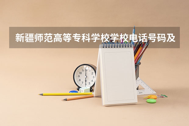 新疆师范高等专科学校学校电话号码及介绍