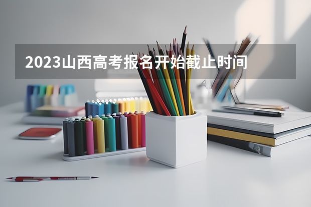 2023山西高考报名开始截止时间 山西2023高考报名人数多少