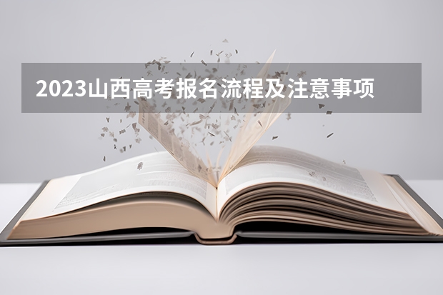 2023山西高考报名流程及注意事项 预计2023年山西高考报名人数是多少