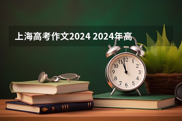 上海高考作文2024 2024年高考难度趋势