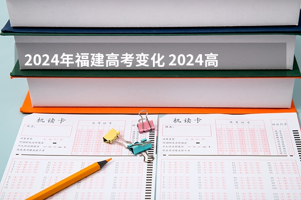 2024年福建高考变化 2024高考有什么变化