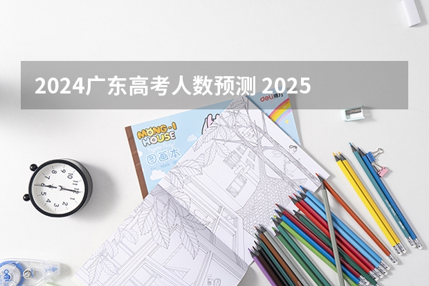 2024广东高考人数预测 2025年高考人数大概预估多少