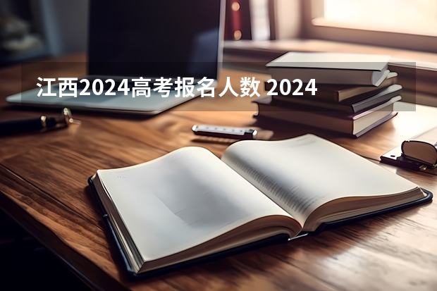 江西2024高考报名人数 2024年高考报名人数是多少？