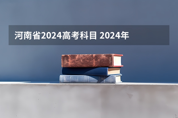 河南省2024高考科目 2024年河南高考题型会变吗