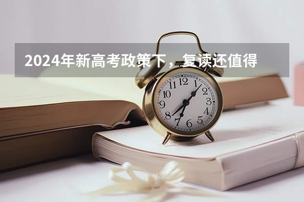 2024年新高考政策下，复读还值得吗？