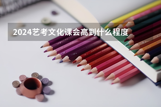 2024艺考文化课会高到什么程度