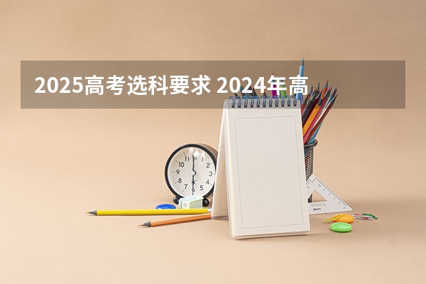 2025高考选科要求 2024年高考各大学对选科要求主要变化是？ 2024年上海新高考选科要求与专业对照表