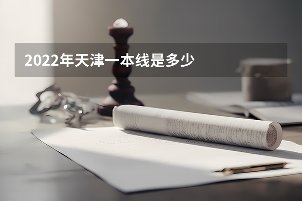 2022年天津一本线是多少