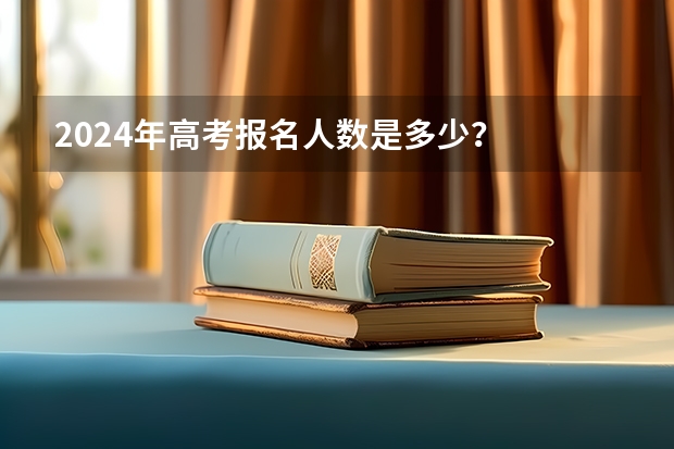 2024年高考报名人数是多少？